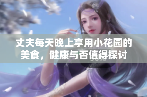 丈夫每天晚上享用小花园的美食，健康与否值得探讨