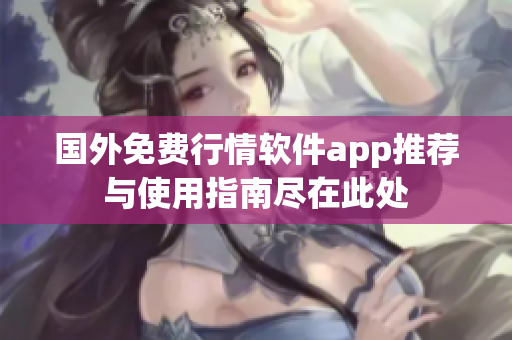 国外免费行情软件app推荐与使用指南尽在此处
