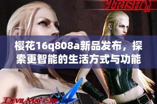 樱花16q808a新品发布，探索更智能的生活方式与功能