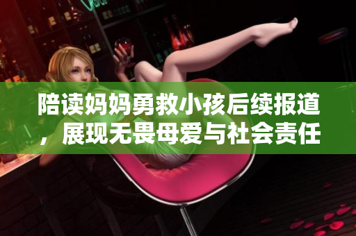 陪读妈妈勇救小孩后续报道，展现无畏母爱与社会责任感