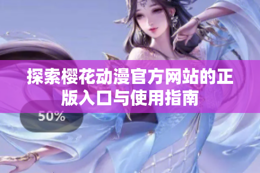探索樱花动漫官方网站的正版入口与使用指南