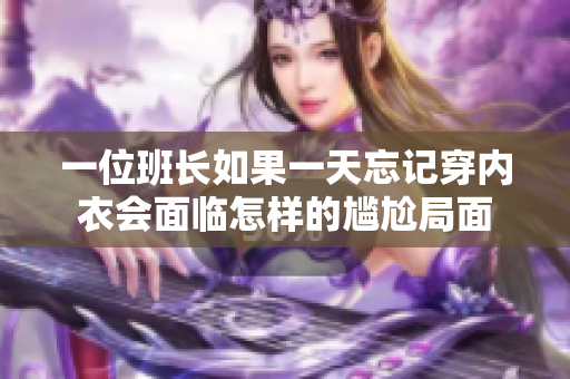 一位班长如果一天忘记穿内衣会面临怎样的尴尬局面