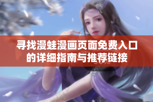 寻找漫蛙漫画页面免费入口的详细指南与推荐链接