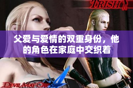父爱与爱情的双重身份，他的角色在家庭中交织着