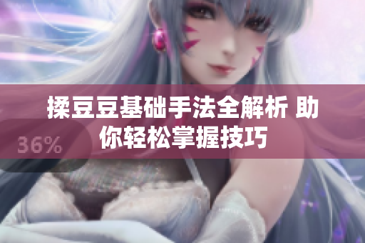 揉豆豆基础手法全解析 助你轻松掌握技巧