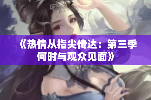 《热情从指尖传达：第三季何时与观众见面》