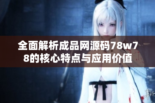 全面解析成品网源码78w78的核心特点与应用价值