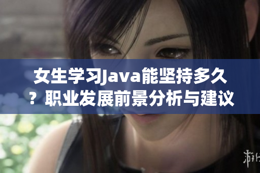 女生学习Java能坚持多久？职业发展前景分析与建议