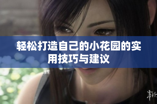 轻松打造自己的小花园的实用技巧与建议