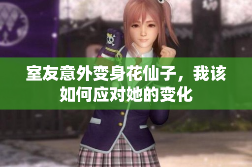 室友意外变身花仙子，我该如何应对她的变化