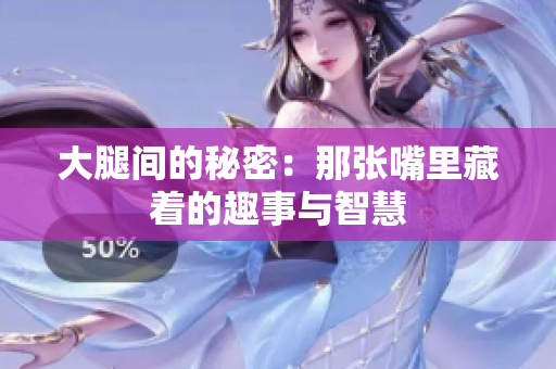 大腿间的秘密：那张嘴里藏着的趣事与智慧