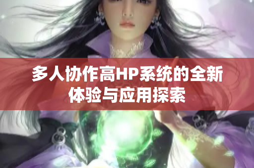 多人协作高HP系统的全新体验与应用探索