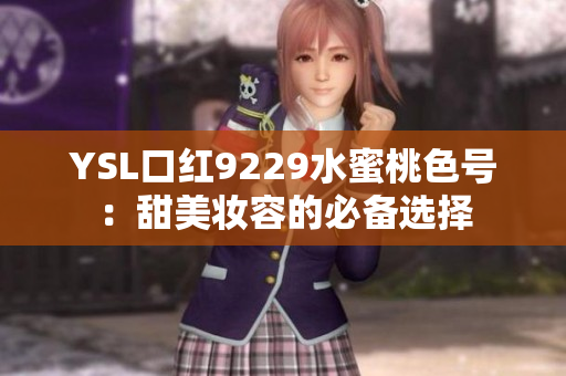 YSL口红9229水蜜桃色号：甜美妆容的必备选择