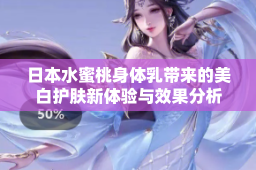 日本水蜜桃身体乳带来的美白护肤新体验与效果分析