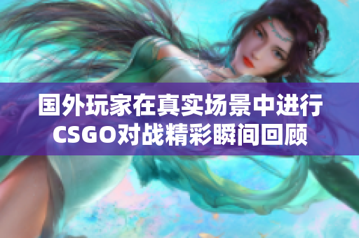 国外玩家在真实场景中进行CSGO对战精彩瞬间回顾