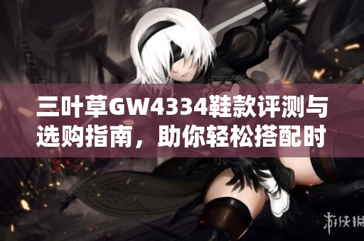 三叶草GW4334鞋款评测与选购指南，助你轻松搭配时尚造型
