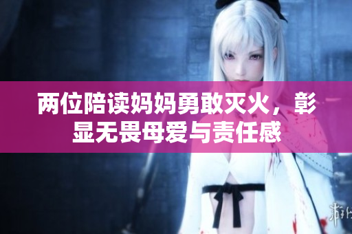 两位陪读妈妈勇敢灭火，彰显无畏母爱与责任感