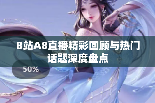 B站A8直播精彩回顾与热门话题深度盘点