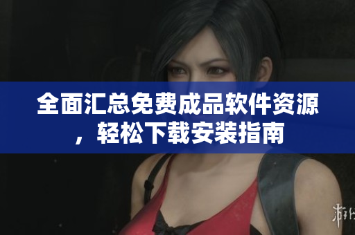 全面汇总免费成品软件资源，轻松下载安装指南