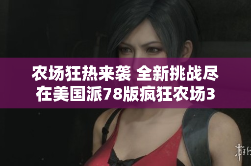 农场狂热来袭 全新挑战尽在美国派78版疯狂农场3