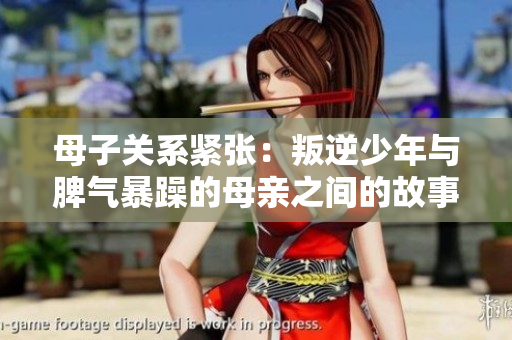 母子关系紧张：叛逆少年与脾气暴躁的母亲之间的故事