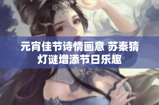 元宵佳节诗情画意 苏秦猜灯谜增添节日乐趣