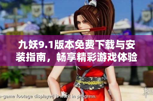 九妖9.1版本免费下载与安装指南，畅享精彩游戏体验