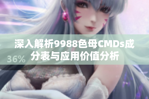 深入解析9988色母CMDs成分表与应用价值分析