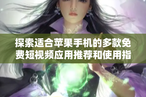 探索适合苹果手机的多款免费短视频应用推荐和使用指南