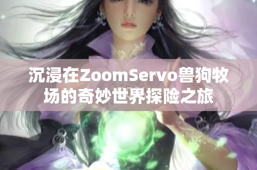 沉浸在ZoomServo兽狗牧场的奇妙世界探险之旅