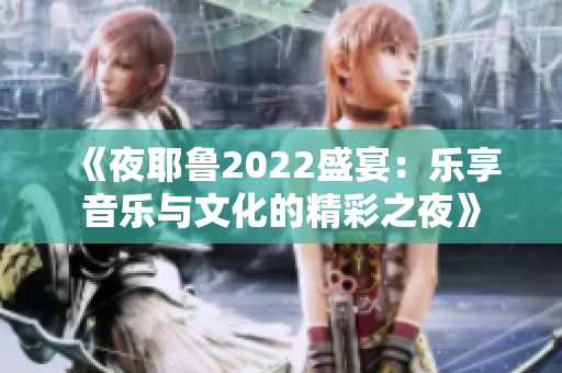 《夜耶鲁2022盛宴：乐享音乐与文化的精彩之夜》