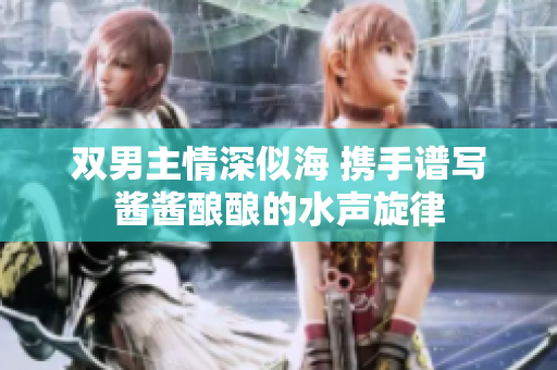 双男主情深似海 携手谱写酱酱酿酿的水声旋律