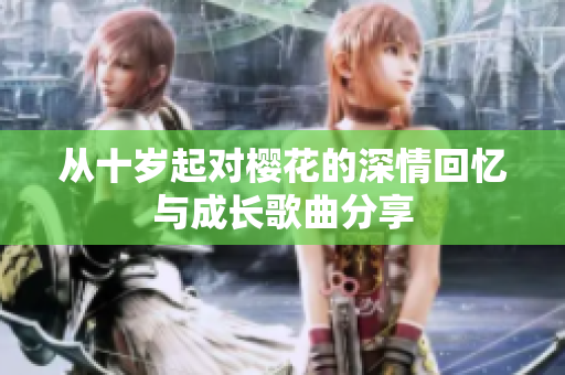 从十岁起对樱花的深情回忆与成长歌曲分享