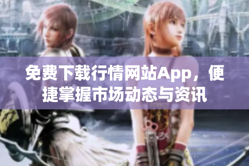 免费下载行情网站App，便捷掌握市场动态与资讯