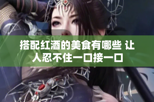 搭配红酒的美食有哪些 让人忍不住一口接一口
