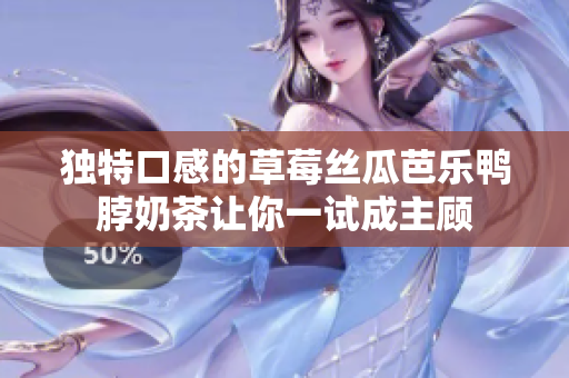 独特口感的草莓丝瓜芭乐鸭脖奶茶让你一试成主顾
