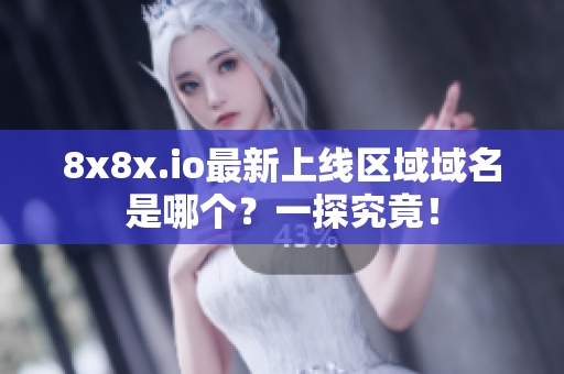 8x8x.io最新上线区域域名是哪个？一探究竟！