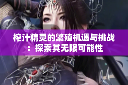 榨汁精灵的繁殖机遇与挑战：探索其无限可能性