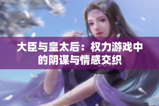 大臣与皇太后：权力游戏中的阴谋与情感交织