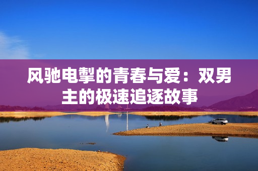 风驰电掣的青春与爱：双男主的极速追逐故事