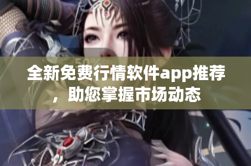 全新免费行情软件app推荐，助您掌握市场动态