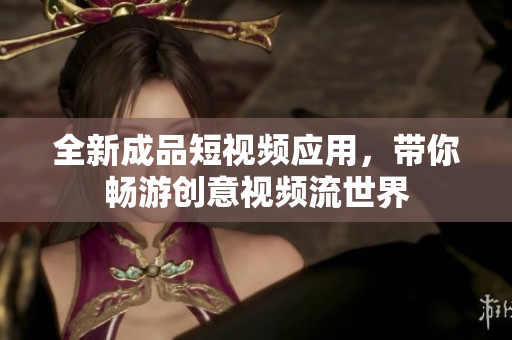 全新成品短视频应用，带你畅游创意视频流世界