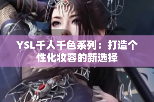 YSL千人千色系列：打造个性化妆容的新选择