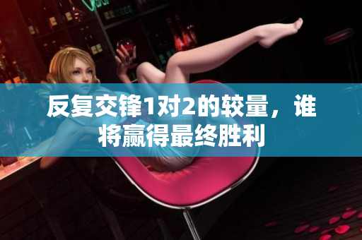 反复交锋1对2的较量，谁将赢得最终胜利