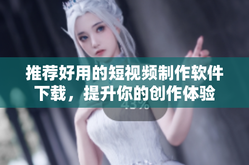 推荐好用的短视频制作软件下载，提升你的创作体验