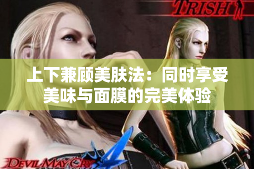 上下兼顾美肤法：同时享受美味与面膜的完美体验