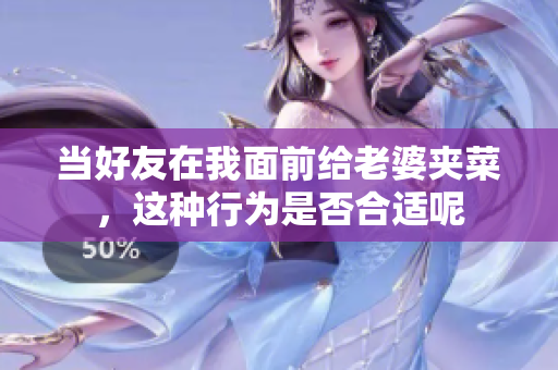 当好友在我面前给老婆夹菜，这种行为是否合适呢