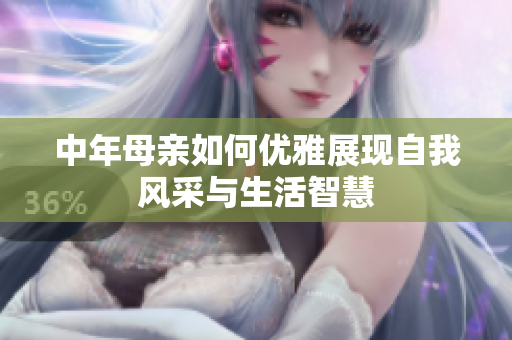 中年母亲如何优雅展现自我风采与生活智慧