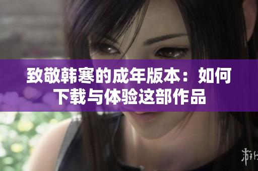 致敬韩寒的成年版本：如何下载与体验这部作品