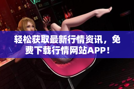 轻松获取最新行情资讯，免费下载行情网站APP！